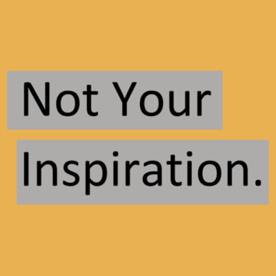Not Your Inspiration - Organic Cotton T-Shirt Design